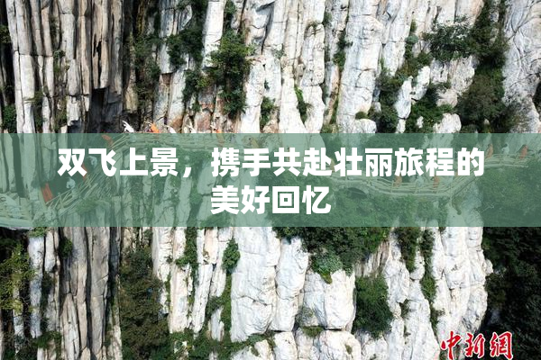 双飞上景，携手共赴壮丽旅程的美好回忆