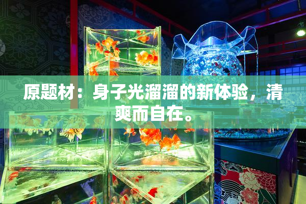 原题材：身子光溜溜的新体验，清爽而自在。