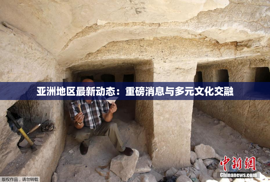 亚洲地区最新动态：重磅消息与多元文化交融