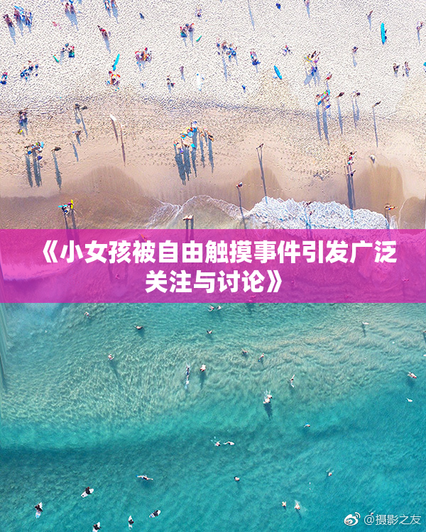 《小女孩被自由触摸事件引发广泛关注与讨论》