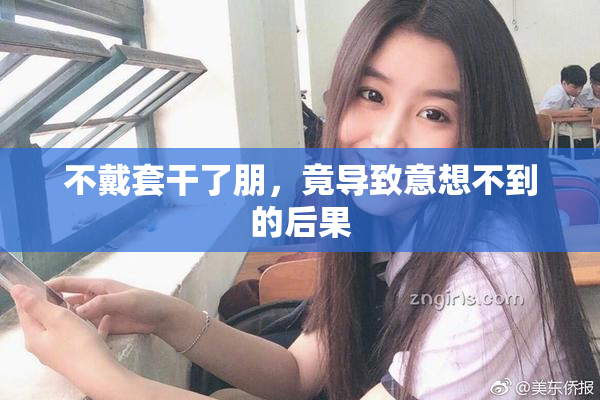不戴套干了朋，竟导致意想不到的后果