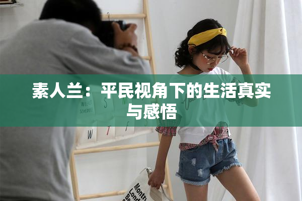 素人兰：平民视角下的生活真实与感悟
