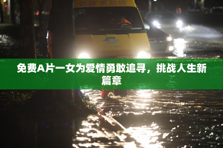 免费A片一女为爱情勇敢追寻，挑战人生新篇章