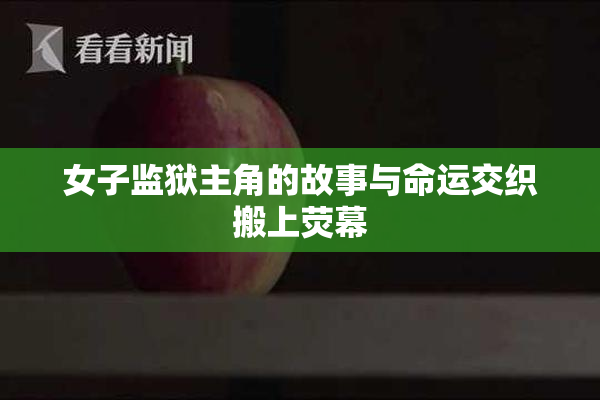 女子监狱主角的故事与命运交织搬上荧幕
