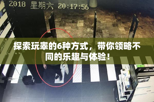 探索玩睾的6种方式，带你领略不同的乐趣与体验！