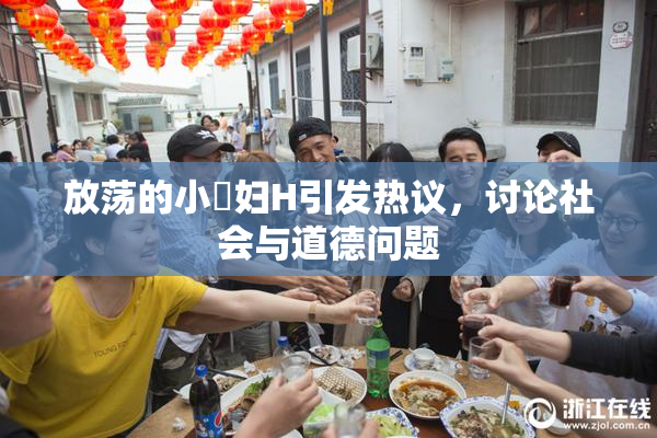 放荡的小婬妇H引发热议，讨论社会与道德问题