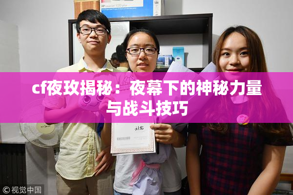 cf夜玫揭秘：夜幕下的神秘力量与战斗技巧