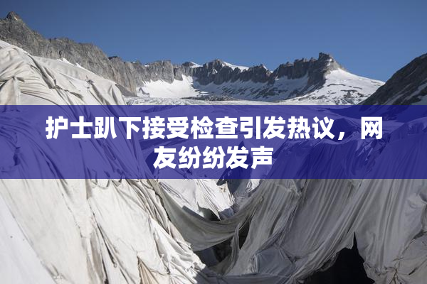 护士趴下接受检查引发热议，网友纷纷发声
