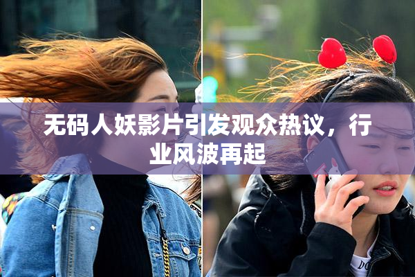 无码人妖影片引发观众热议，行业风波再起