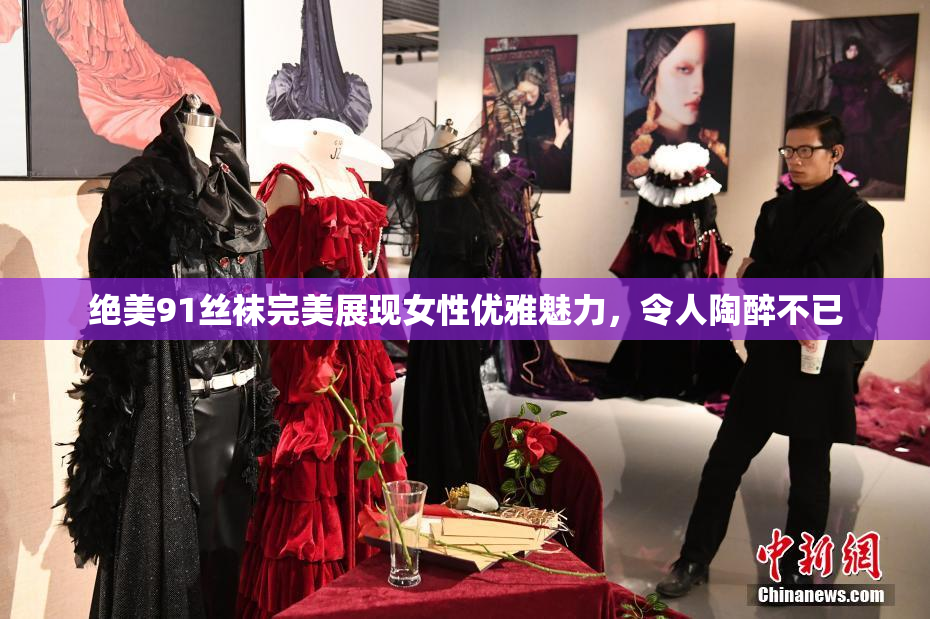 绝美91丝袜完美展现女性优雅魅力，令人陶醉不已