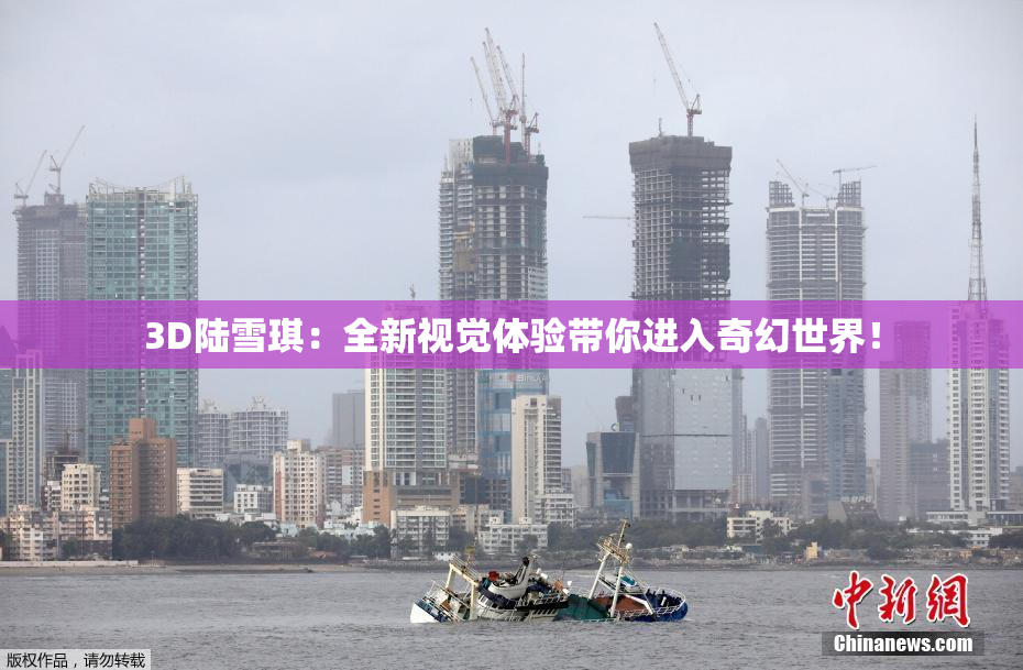 3D陆雪琪：全新视觉体验带你进入奇幻世界！
