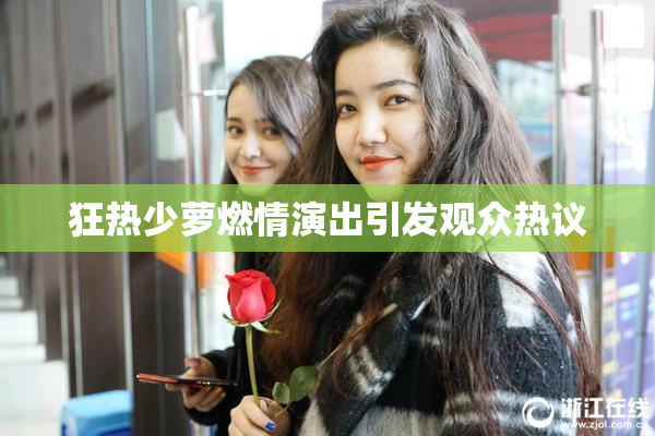 狂热少萝燃情演出引发观众热议