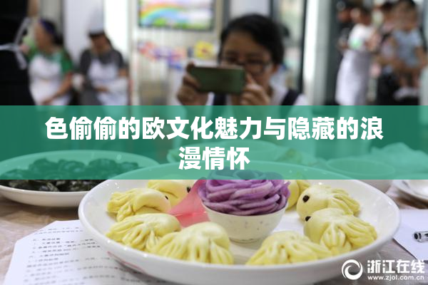 色偷偷的欧文化魅力与隐藏的浪漫情怀