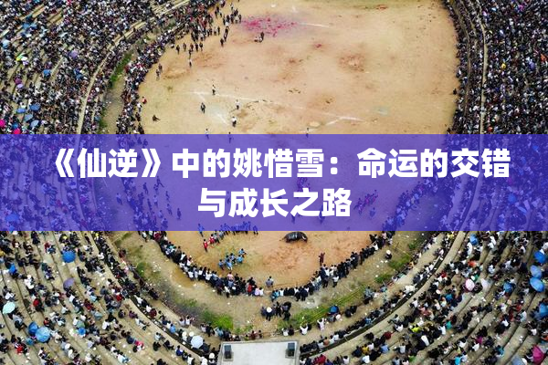 《仙逆》中的姚惜雪：命运的交错与成长之路