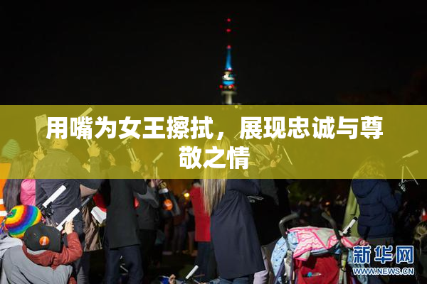 用嘴为女王擦拭，展现忠诚与尊敬之情