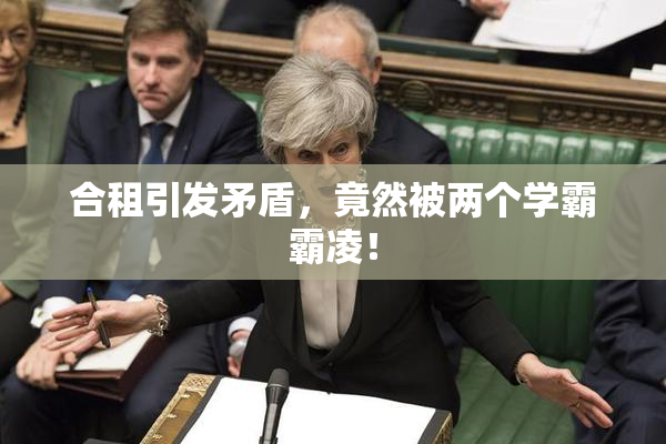合租引发矛盾，竟然被两个学霸霸凌！