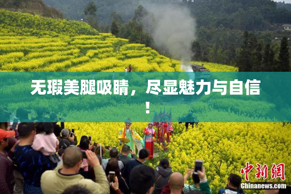 无瑕美腿吸睛，尽显魅力与自信！