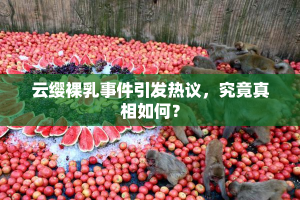 云缨裸乳事件引发热议，究竟真相如何？