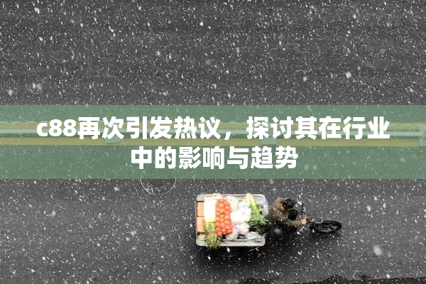 c88再次引发热议，探讨其在行业中的影响与趋势