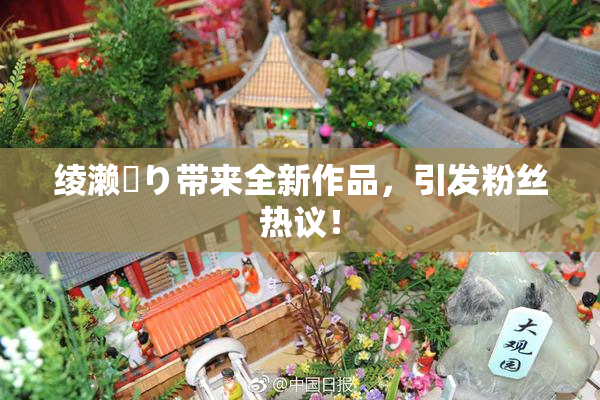 绫濑✿り带来全新作品，引发粉丝热议！
