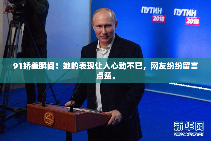 91娇羞瞬间！她的表现让人心动不已，网友纷纷留言点赞。