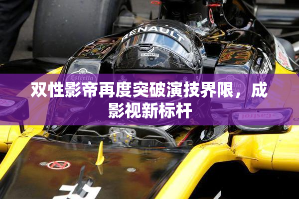 双性影帝再度突破演技界限，成影视新标杆
