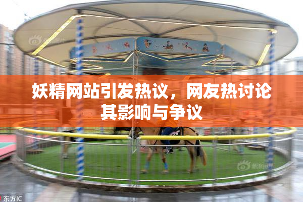 妖精网站引发热议，网友热讨论其影响与争议
