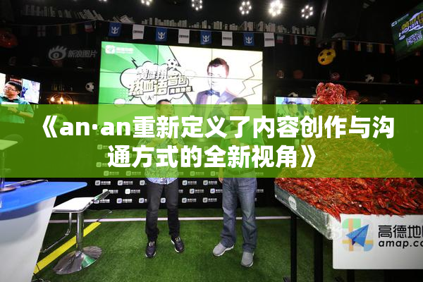 《an·an重新定义了内容创作与沟通方式的全新视角》