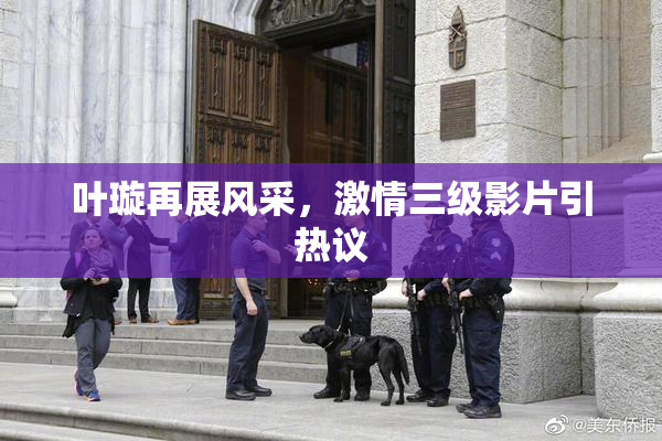叶璇再展风采，激情三级影片引热议