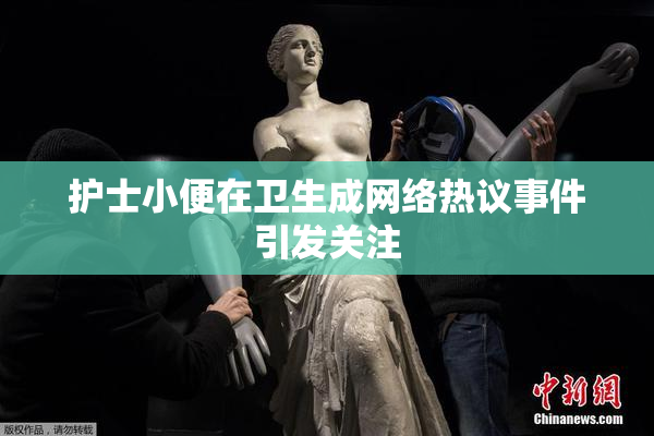 护士小便在卫生成网络热议事件引发关注
