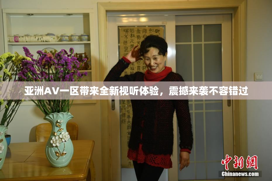 亚洲AV一区带来全新视听体验，震撼来袭不容错过