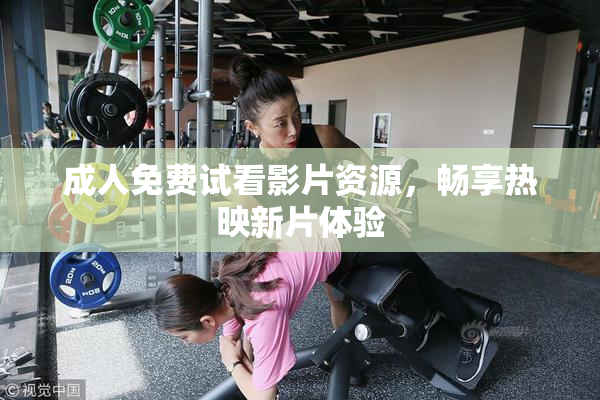 成人免费试看影片资源，畅享热映新片体验