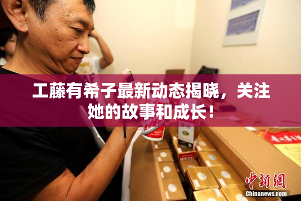 工藤有希子最新动态揭晓，关注她的故事和成长！