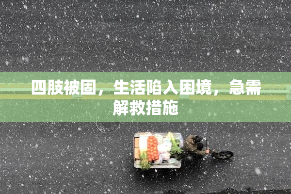 四肢被固，生活陷入困境，急需解救措施