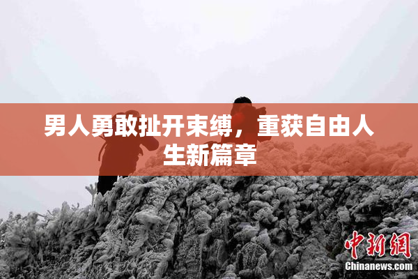 男人勇敢扯开束缚，重获自由人生新篇章