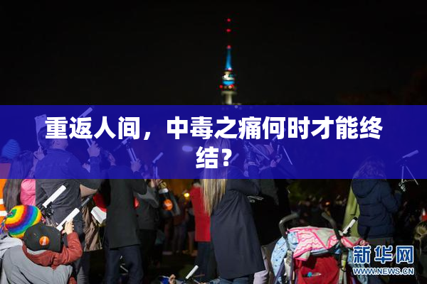 重返人间，中毒之痛何时才能终结？
