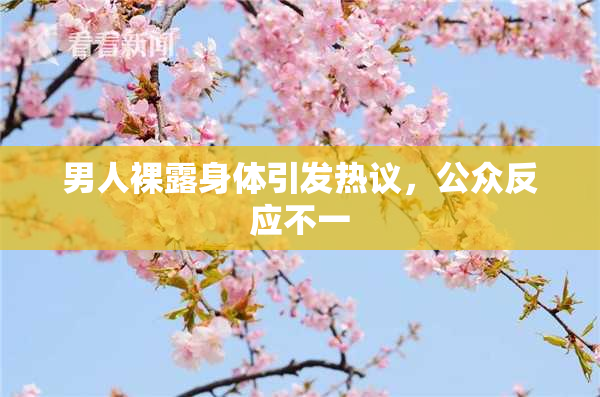 男人裸露身体引发热议，公众反应不一