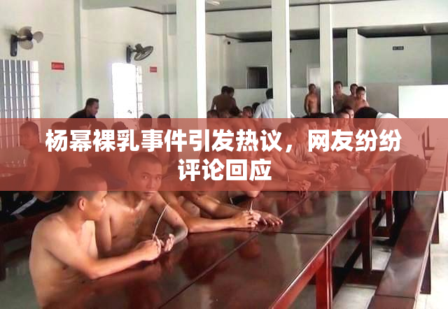 杨幂裸乳事件引发热议，网友纷纷评论回应