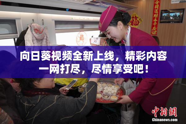 向日葵视频全新上线，精彩内容一网打尽，尽情享受吧！