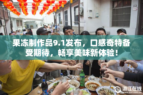 果冻制作品9.1发布，口感奇特备受期待，畅享美味新体验！