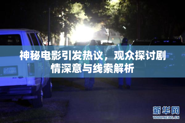 神秘电影引发热议，观众探讨剧情深意与线索解析