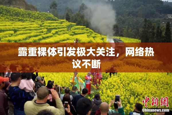 露重裸体引发极大关注，网络热议不断