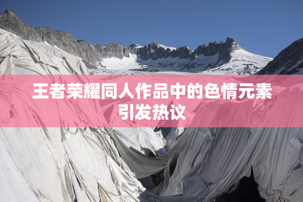 王者荣耀同人作品中的色情元素引发热议