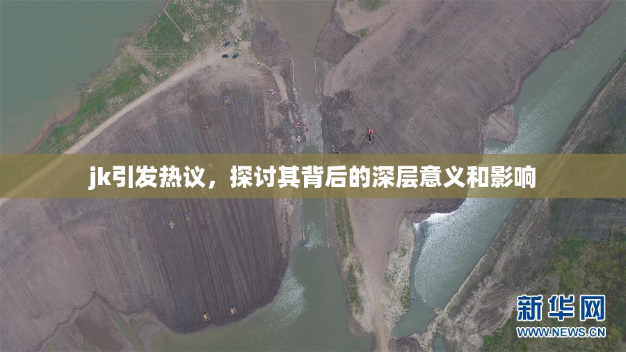 jk引发热议，探讨其背后的深层意义和影响