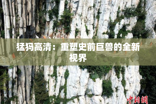 猛犸高清：重塑史前巨兽的全新视界
