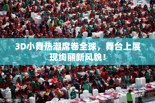 3D小舞热潮席卷全球，舞台上展现绚丽新风貌！