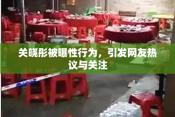 关晓彤被曝性行为，引发网友热议与关注