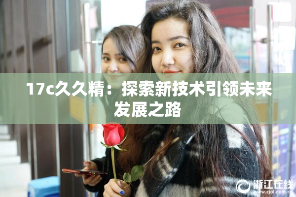 17c久久精：探索新技术引领未来发展之路