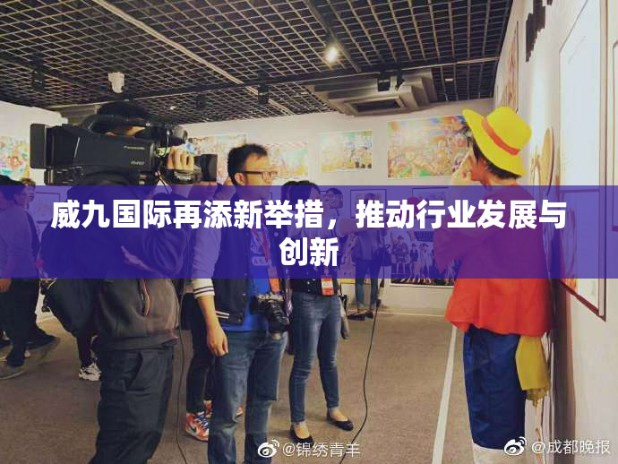 威九国际再添新举措，推动行业发展与创新
