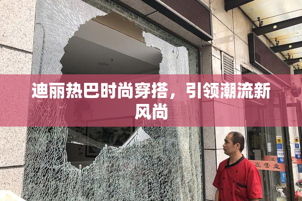 迪丽热巴时尚穿搭，引领潮流新风尚